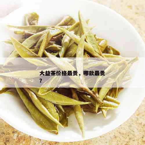 大益茶价格最贵，哪款最贵？