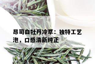 昂司白牡丹冷萃：独特工艺泡，口感清新纯正