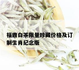 福鼎白茶 *** 珍藏价格及订制生肖纪念版