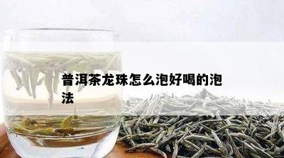 普洱茶龙珠怎么泡好喝的泡法