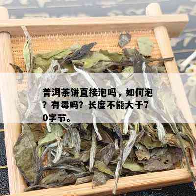 普洱茶饼直接泡吗，如何泡？有吗？长度不能大于70字节。