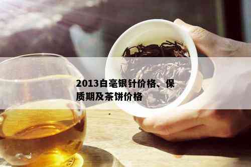 2013白毫银针价格、保质期及茶饼价格