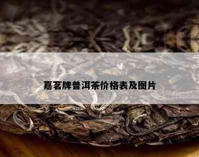 嘉茗牌普洱茶价格表及图片