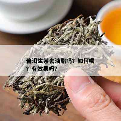 普洱生茶去油脂吗？如何喝？有效果吗？