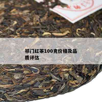 祁门红茶100克价格及品质评估