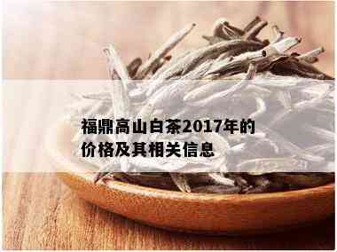 福鼎高山白茶2017年的价格及其相关信息