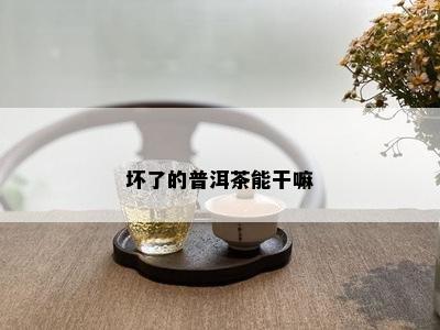 坏了的普洱茶能干嘛