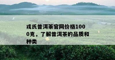 戎氏普洱茶官网价格1000克，了解普洱茶的品质和种类