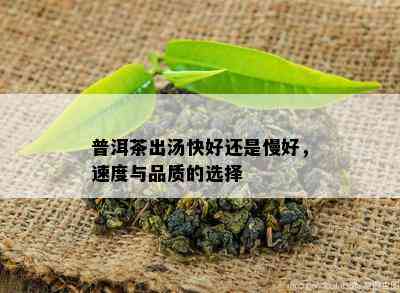 普洱茶出汤快好还是慢好，速度与品质的选择