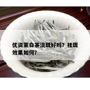 优资莱白茶淡斑好吗？祛斑效果如何？