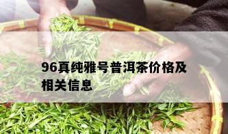 96真纯雅号普洱茶价格及相关信息