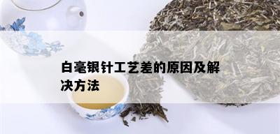 白毫银针工艺差的原因及解决方法