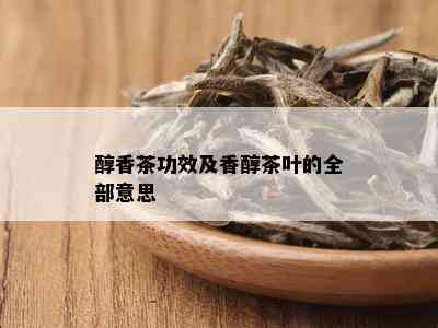 醇香茶功效及香醇茶叶的全部意思