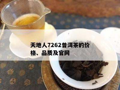 天地人7262普洱茶的价格、品质及官网