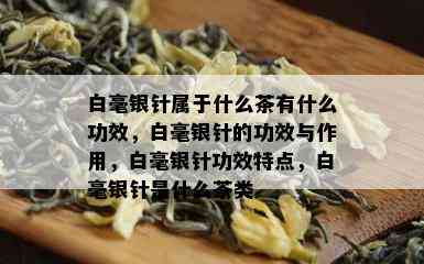 白毫银针属于什么茶有什么功效，白毫银针的功效与作用，白毫银针功效特点，白毫银针是什么茶类