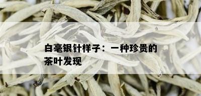 白毫银针样子：一种珍贵的茶叶发现