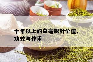 十年以上的白毫银针价值、功效与作用