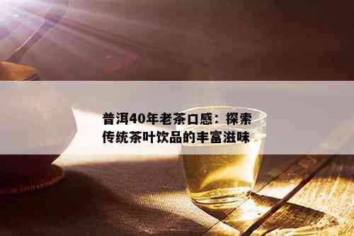 普洱40年老茶口感：探索传统茶叶饮品的丰富滋味