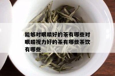 能够对眼睛好的茶有哪些对眼睛视力好的茶有哪些茶饮有哪些