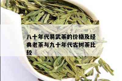 八十年代易武茶的价格及经典老茶与九十年代古树茶比较