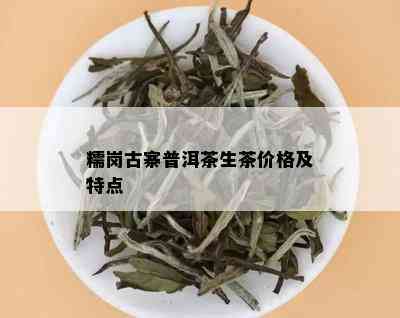 糯岗古寨普洱茶生茶价格及特点