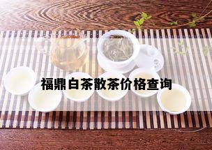 福鼎白茶散茶价格查询