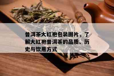 普洱茶大红袍包装图片，了解大红袍普洱茶的品质、历史与饮用方式