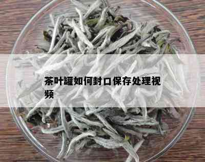 茶叶罐如何封口保存处理视频