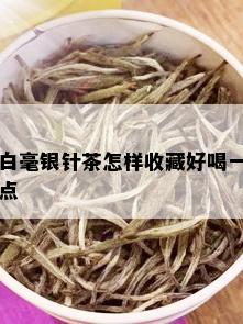 白毫银针茶怎样收藏好喝一点