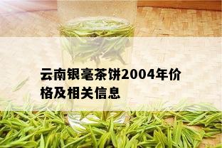 云南银毫茶饼2004年价格及相关信息