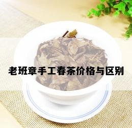 老班章手工春茶价格与区别