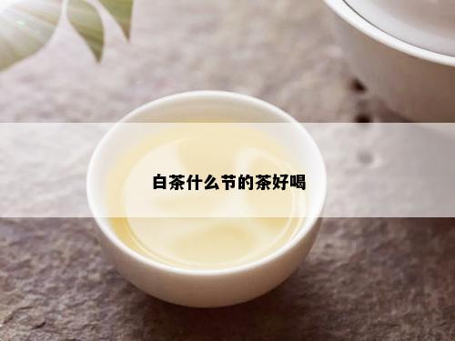 白茶什么节的茶好喝