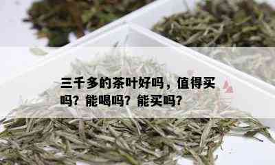 三千多的茶叶好吗，值得买吗？能喝吗？能买吗？