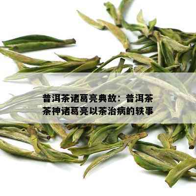 普洱茶诸葛亮典故：普洱茶茶神诸葛亮以茶治病的轶事