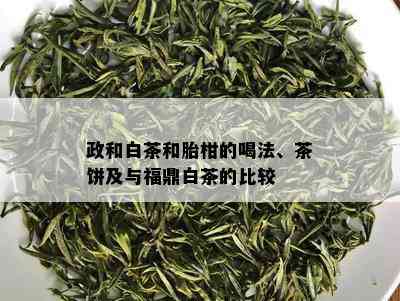 政和白茶和胎柑的喝法、茶饼及与福鼎白茶的比较