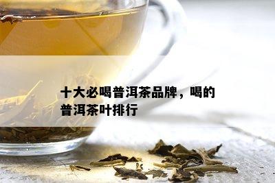 十大必喝普洱茶品牌，喝的普洱茶叶排行