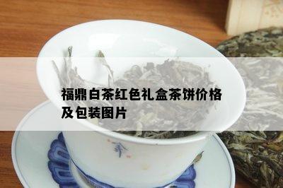 福鼎白茶红色礼盒茶饼价格及包装图片