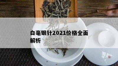 白毫银针2021价格全面解析