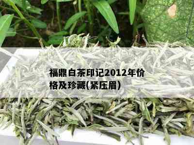 福鼎白茶印记2012年价格及珍藏(紧压眉)