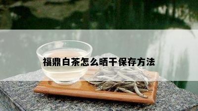 福鼎白茶怎么晒干保存方法