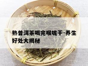 熟普洱茶喝完喉咙干-养生好处大揭秘