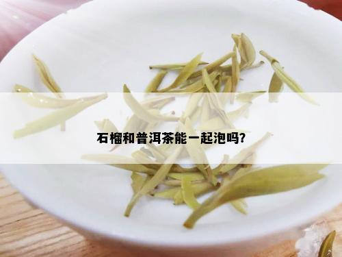 石榴和普洱茶能一起泡吗？