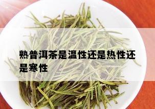 熟普洱茶是温性还是热性还是寒性