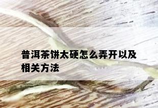 普洱茶饼太硬怎么弄开以及相关方法