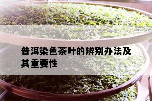 普洱染色茶叶的辨别办法及其重要性