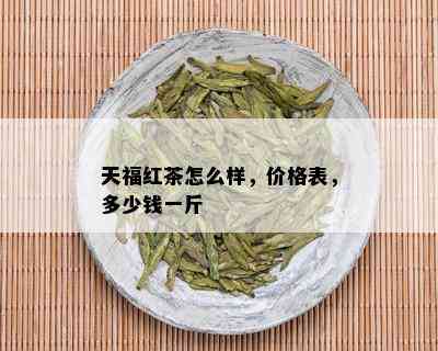 天福红茶怎么样，价格表，多少钱一斤