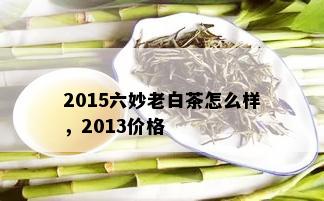 2015六妙老白茶怎么样，2013价格