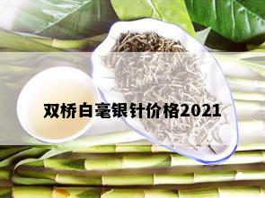 双桥白毫银针价格2021