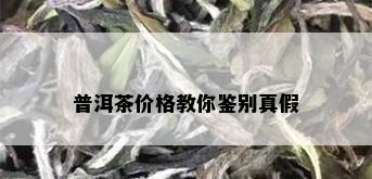 普洱茶价格教你鉴别真假