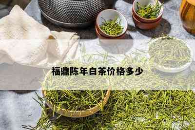 福鼎陈年白茶价格多少